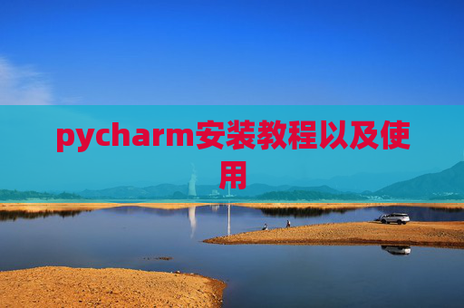 pycharm安装教程以及使用 pycharm安装教程以及使用